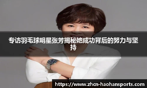 专访羽毛球明星张芳揭秘她成功背后的努力与坚持
